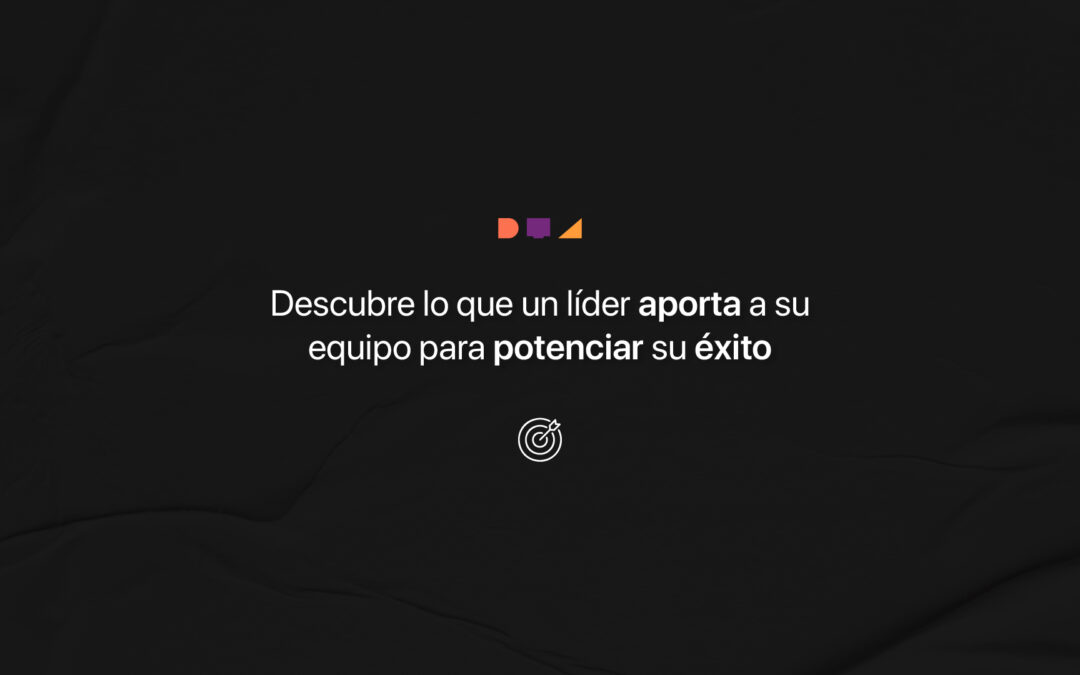 Descubre qué aporta un líder a su equipo para potenciar su éxito
