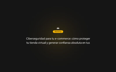 Ciberseguridad para tu e-commerce: cómo proteger tu tienda virtual y generar confianza absoluta en tus clientes
