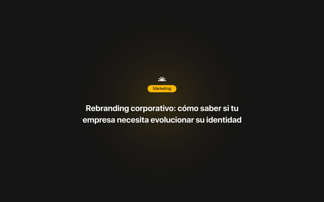 Rebranding corporativo: cómo saber si tu empresa necesita evolucionar su identidad